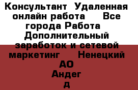 Консультант. Удаленная онлайн работа.  - Все города Работа » Дополнительный заработок и сетевой маркетинг   . Ненецкий АО,Андег д.